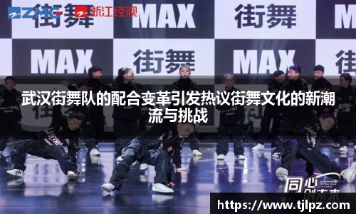 武汉街舞队的配合变革引发热议街舞文化的新潮流与挑战