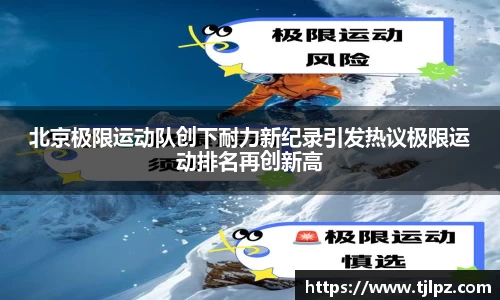 北京极限运动队创下耐力新纪录引发热议极限运动排名再创新高