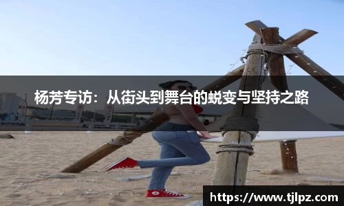 杨芳专访：从街头到舞台的蜕变与坚持之路